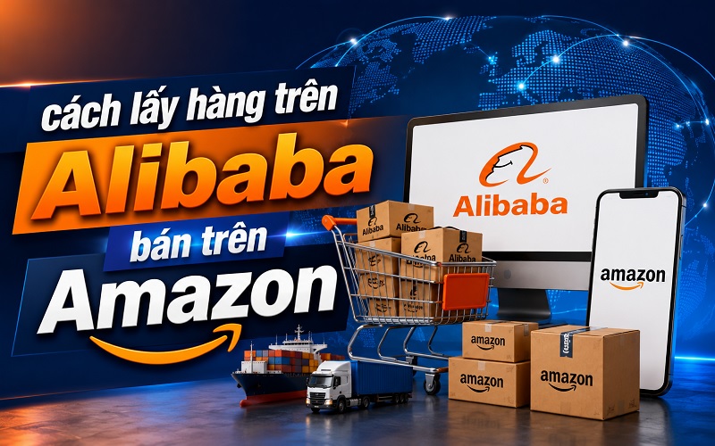 lấy hàng trên Alibaba bán trên Amazon