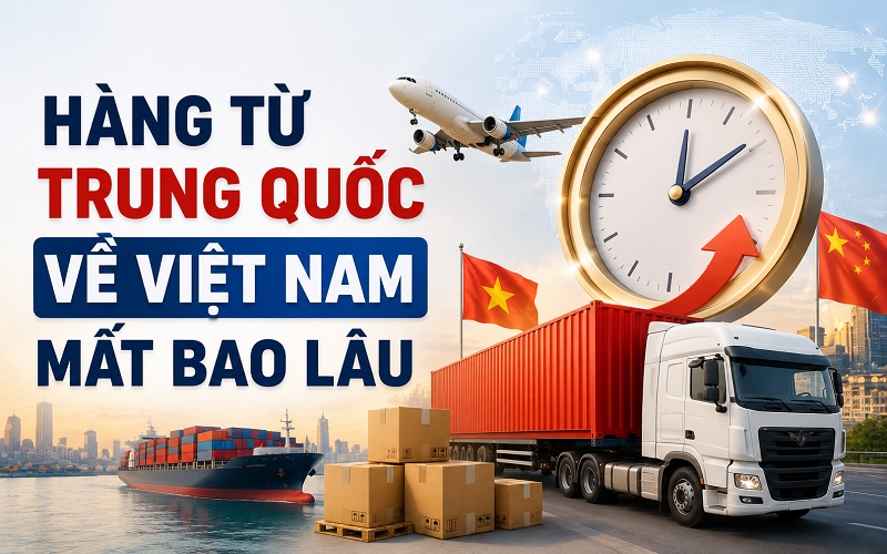 hàng từ Trung Quốc về Việt Nam mất bao lâu